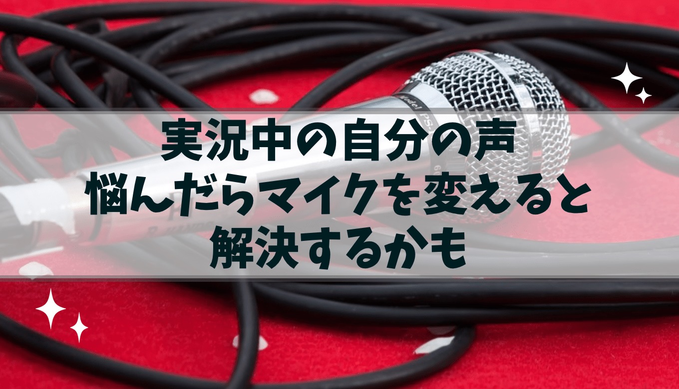 実況中の自分の声に悩んだときはマイクを変えると解決するかもしれません せいまるmonovlog